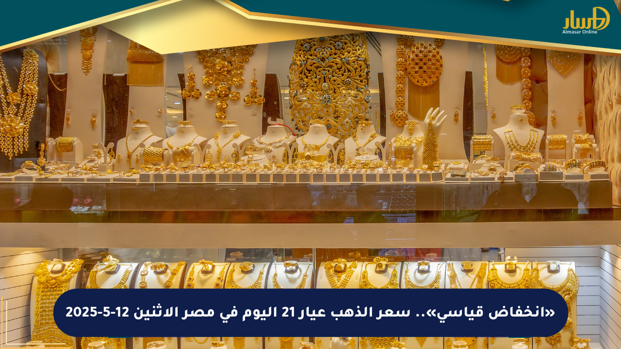 «انخفاض قياسي».. سعر الذهب عيار 21 اليوم في مصر الاثنين 12-5-2025